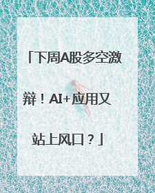 下周A股多空激辩！AI+应用又站上风口？